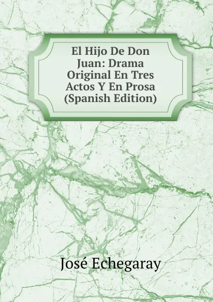 Обложка книги El Hijo De Don Juan: Drama Original En Tres Actos Y En Prosa (Spanish Edition), José Echegaray