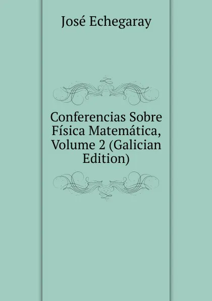 Обложка книги Conferencias Sobre Fisica Matematica, Volume 2 (Galician Edition), José Echegaray