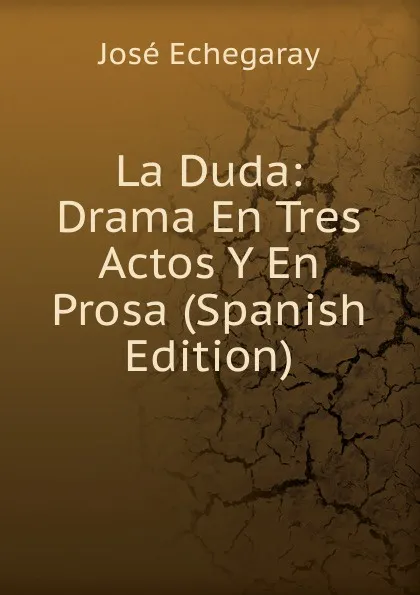 Обложка книги La Duda: Drama En Tres Actos Y En Prosa (Spanish Edition), José Echegaray