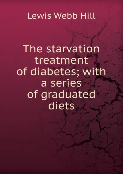 Обложка книги The starvation treatment of diabetes; with a series of graduated diets, Lewis Webb Hill