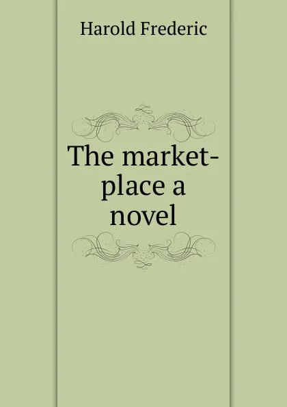 Обложка книги The market-place a novel, Frederic Harold