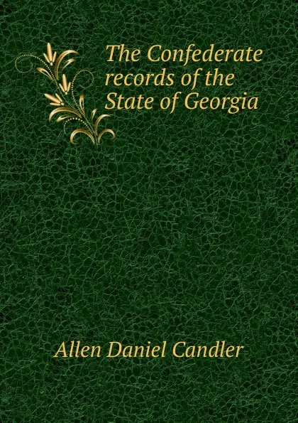 Обложка книги The Confederate records of the State of Georgia, Allen Daniel Candler