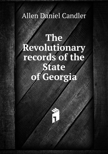 Обложка книги The Revolutionary records of the State of Georgia, Allen Daniel Candler