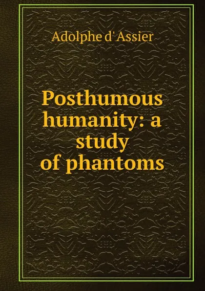 Обложка книги Posthumous humanity: a study of phantoms, Adolphe d' Assier