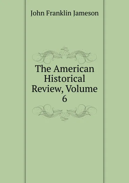 Обложка книги The American Historical Review, Volume 6, John Franklin Jameson