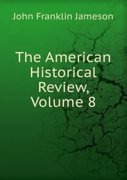 Обложка книги The American Historical Review, Volume 8, John Franklin Jameson