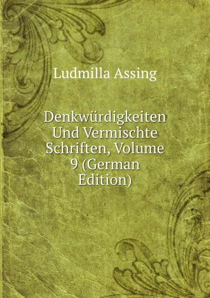 Обложка книги Denkwurdigkeiten Und Vermischte Schriften, Volume 9 (German Edition), Ludmilla Assing