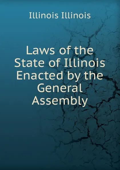 Обложка книги Laws of the State of Illinois Enacted by the General Assembly, Illinois Illinois