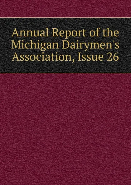 Обложка книги Annual Report of the Michigan Dairymen.s Association, Issue 26, 