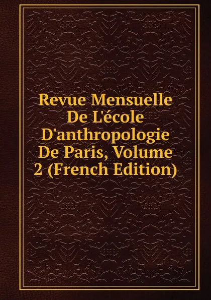 Обложка книги Revue Mensuelle De L.ecole D.anthropologie De Paris, Volume 2 (French Edition), 