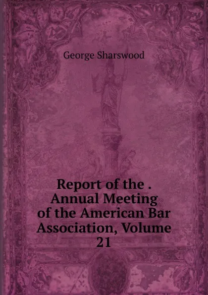 Обложка книги Report of the . Annual Meeting of the American Bar Association, Volume 21, Sharswood George