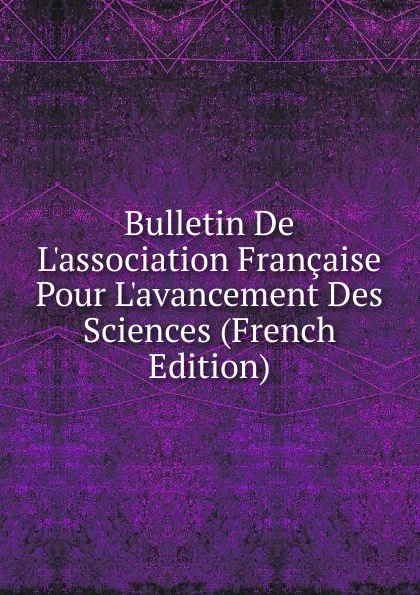 Обложка книги Bulletin De L.association Francaise Pour L.avancement Des Sciences (French Edition), 