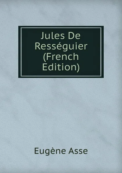 Обложка книги Jules De Resseguier (French Edition), Eugène Asse