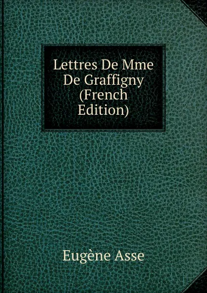 Обложка книги Lettres De Mme De Graffigny (French Edition), Eugène Asse