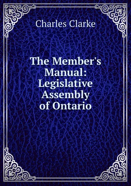 Обложка книги The Member.s Manual: Legislative Assembly of Ontario, Charles Clarke