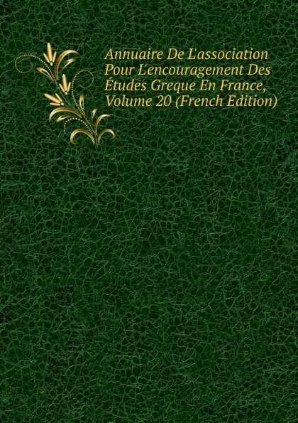 Обложка книги Annuaire De L.association Pour L.encouragement Des Etudes Greque En France, Volume 20 (French Edition), 