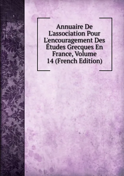 Обложка книги Annuaire De L.association Pour L.encouragement Des Etudes Grecques En France, Volume 14 (French Edition), 