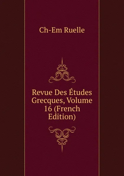 Обложка книги Revue Des Etudes Grecques, Volume 16 (French Edition), Ch-Em Ruelle