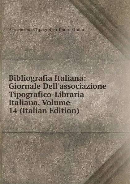 Обложка книги Bibliografia Italiana: Giornale Dell.associazione Tipografico-Libraria Italiana, Volume 14 (Italian Edition), Associazione Tipografico-libraria Italia