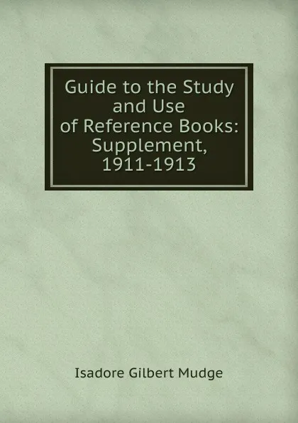 Обложка книги Guide to the Study and Use of Reference Books: Supplement, 1911-1913, Isadore Gilbert Mudge