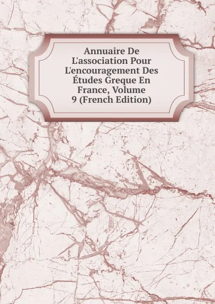 Обложка книги Annuaire De L.association Pour L.encouragement Des Etudes Greque En France, Volume 9 (French Edition), 