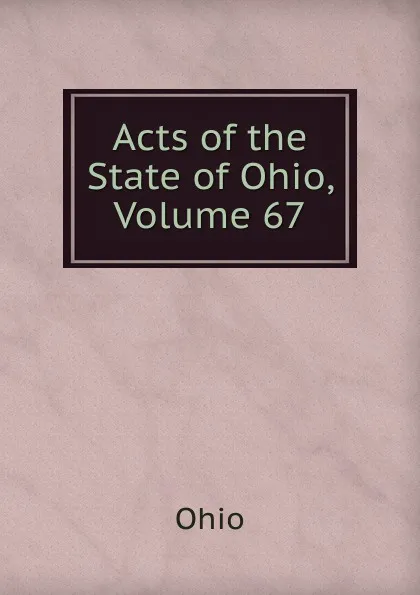 Обложка книги Acts of the State of Ohio, Volume 67, Ohio