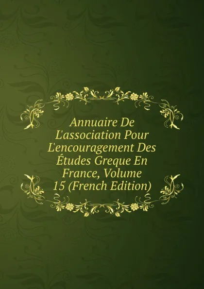 Обложка книги Annuaire De L.association Pour L.encouragement Des Etudes Greque En France, Volume 15 (French Edition), 