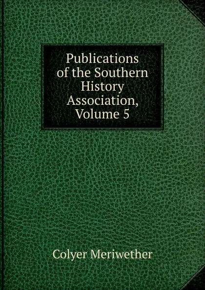 Обложка книги Publications of the Southern History Association, Volume 5, Colyer Meriwether