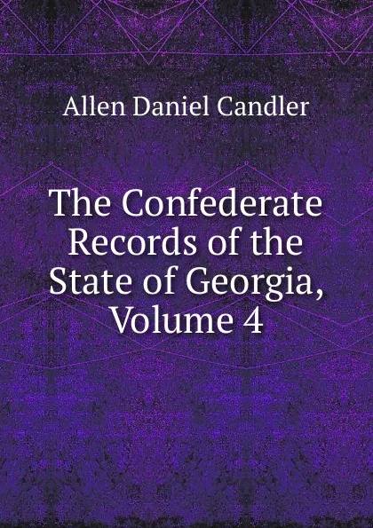 Обложка книги The Confederate Records of the State of Georgia, Volume 4, Allen Daniel Candler