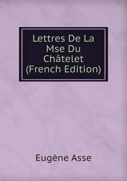 Обложка книги Lettres De La Mse Du Chatelet (French Edition), Eugène Asse