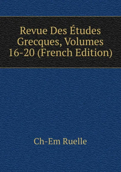 Обложка книги Revue Des Etudes Grecques, Volumes 16-20 (French Edition), Ch-Em Ruelle