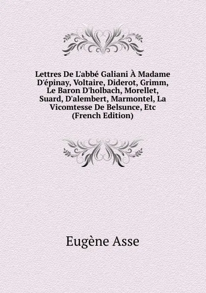 Обложка книги Lettres De L.abbe Galiani A Madame D.epinay, Voltaire, Diderot, Grimm, Le Baron D.holbach, Morellet, Suard, D.alembert, Marmontel, La Vicomtesse De Belsunce, Etc (French Edition), Eugène Asse