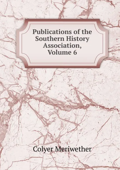 Обложка книги Publications of the Southern History Association, Volume 6, Colyer Meriwether