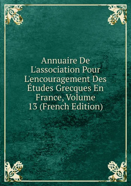 Обложка книги Annuaire De L.association Pour L.encouragement Des Etudes Grecques En France, Volume 13 (French Edition), 