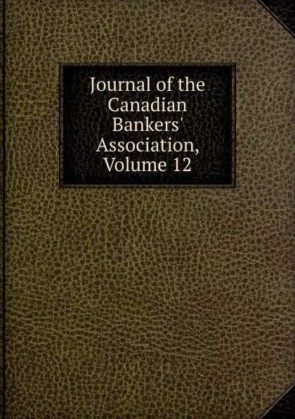 Обложка книги Journal of the Canadian Bankers. Association, Volume 12, 