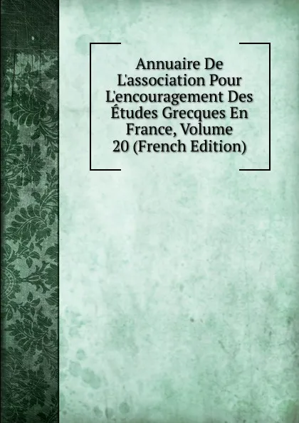 Обложка книги Annuaire De L.association Pour L.encouragement Des Etudes Grecques En France, Volume 20 (French Edition), 