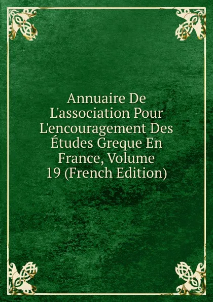 Обложка книги Annuaire De L.association Pour L.encouragement Des Etudes Greque En France, Volume 19 (French Edition), 