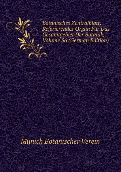 Обложка книги Botanisches Zentralblatt: Referierendes Organ Fur Das Gesamtgebiet Der Botanik, Volume 56 (German Edition), Munich Botanischer Verein