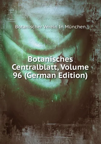 Обложка книги Botanisches Centralblatt, Volume 96 (German Edition), Botanischer Verein In München