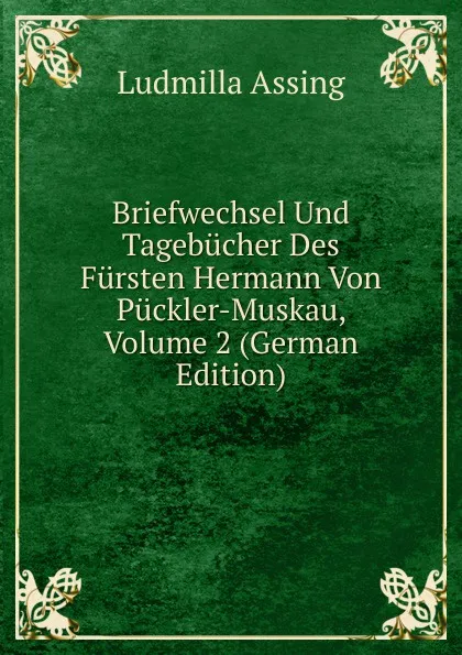 Обложка книги Briefwechsel Und Tagebucher Des Fursten Hermann Von Puckler-Muskau, Volume 2 (German Edition), Ludmilla Assing