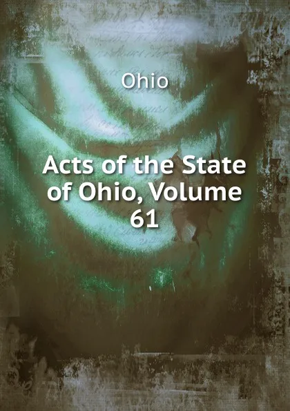 Обложка книги Acts of the State of Ohio, Volume 61, Ohio