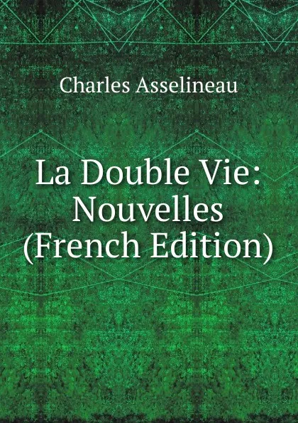 Обложка книги La Double Vie: Nouvelles (French Edition), Charles Asselineau