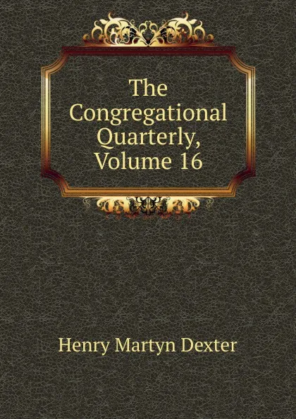 Обложка книги The Congregational Quarterly, Volume 16, Henry Martyn Dexter