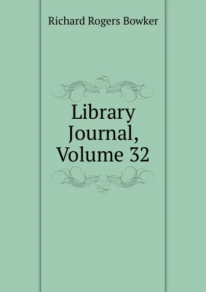 Обложка книги Library Journal, Volume 32, Richard Rogers Bowker