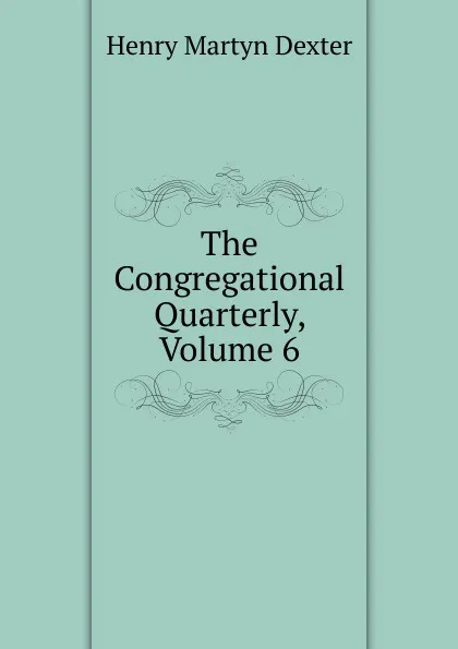 Обложка книги The Congregational Quarterly, Volume 6, Henry Martyn Dexter