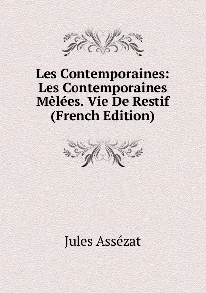 Обложка книги Les Contemporaines: Les Contemporaines Melees. Vie De Restif (French Edition), Jules Assézat