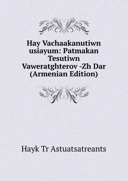 Обложка книги Hay Vachaakanutiwn usiayum: Patmakan Tesutiwn Vaweratghterov -Zh Dar (Armenian Edition), Hayk Tr Astuatsatreants