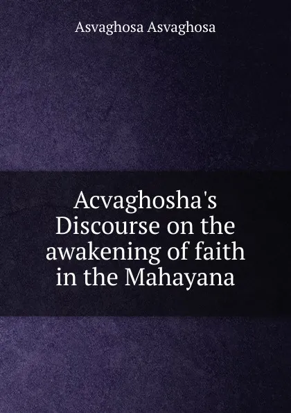 Обложка книги Acvaghosha.s Discourse on the awakening of faith in the Mahayana, Asvaghosa Asvaghosa