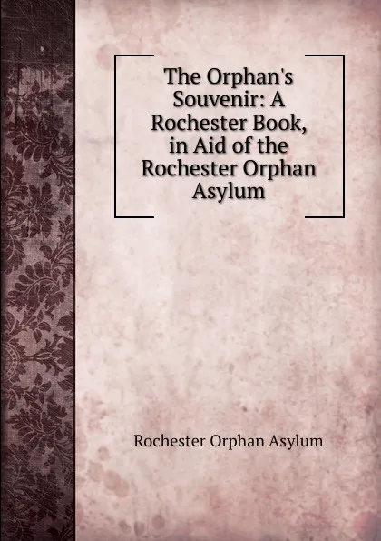 Обложка книги The Orphan.s Souvenir: A Rochester Book, in Aid of the Rochester Orphan Asylum, Rochester Orphan Asylum