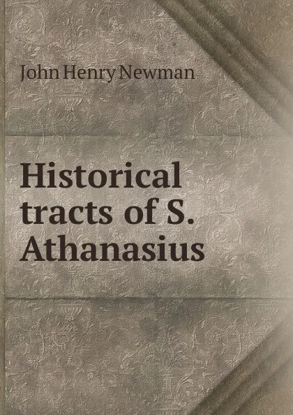 Обложка книги Historical tracts of S. Athanasius, Newman John Henry